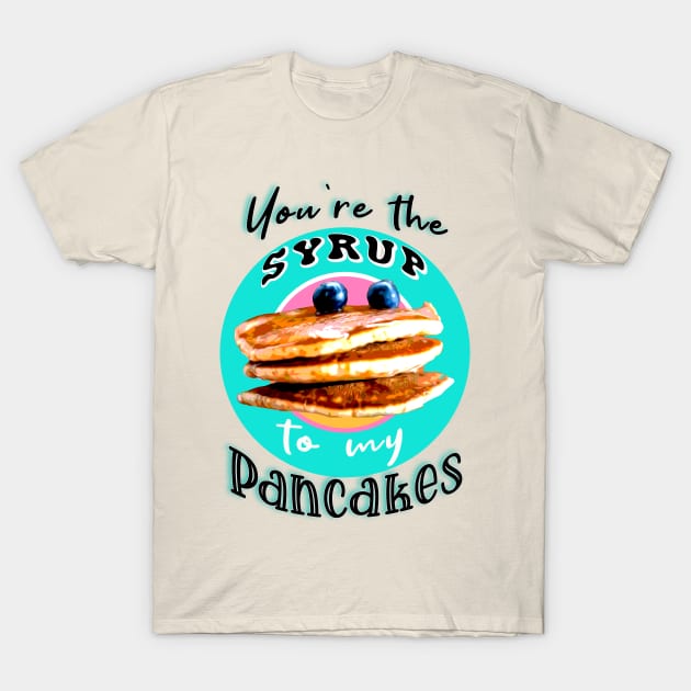 You're the syrup to my pancakes T-Shirt by By Diane Maclaine